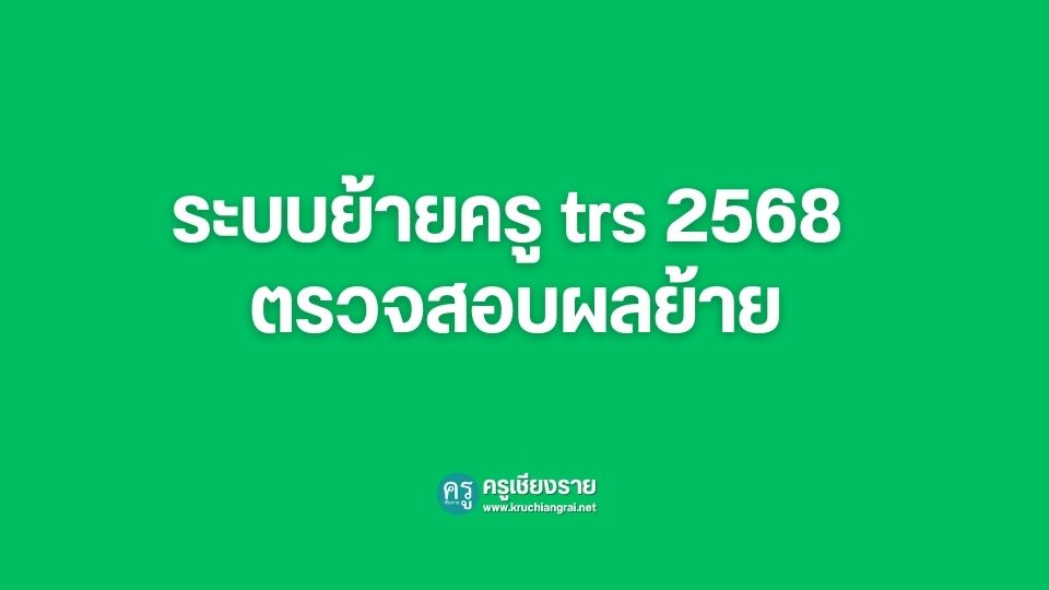 ระบบย้ายครู TRS 2568 วิธีตรวจสอบผลการย้ายข้าราชการครู - ครูเชียงราย