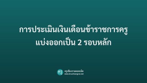 การประเมินเงินเดือนข้าราชการครูแบ่งออกเป็น 2 รอบหลัก