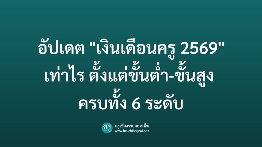 อัปเดต "เงินเดือนครู 2569" เท่าไร ตั้งแต่ขั้นต่ำ-ขั้นสูง ครบทั้ง 6 ระดับ