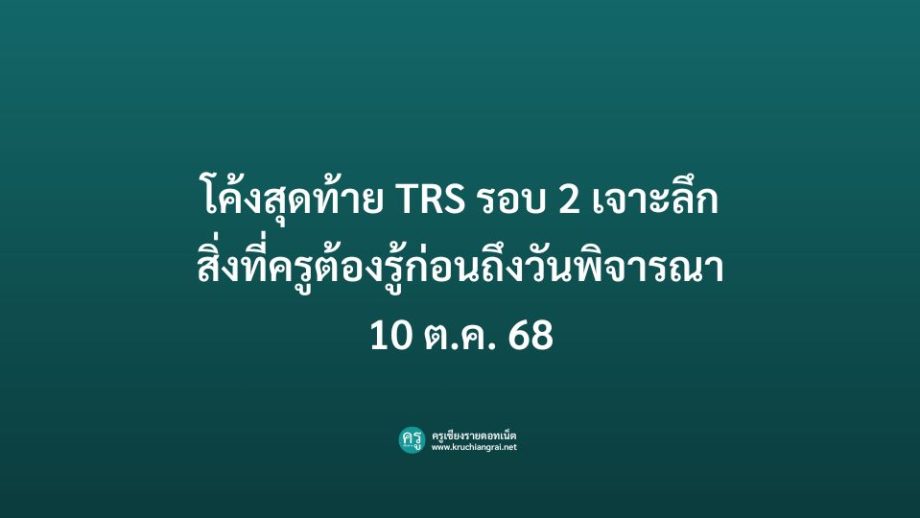 โค้งสุดท้าย TRS รอบ 2 เจาะลึกสิ่งที่ครูต้องรู้ก่อนถึงวันพิจารณา 10 ต.ค. 68