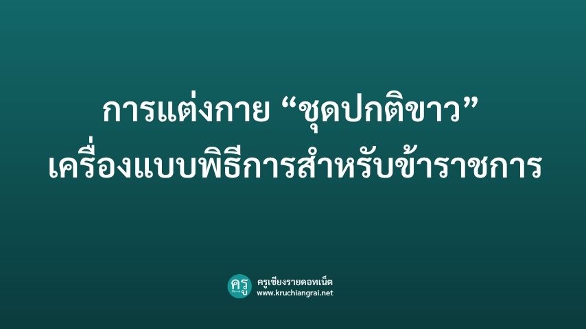 การแต่งกาย “ชุดปกติขาว” คือเครื่องแบบพิธีการสำหรับข้าราชการ