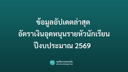 ข้อมูลอัปเดตล่าสุด อัตราเงินอุดหนุนรายหัวนักเรียน ปีงบประมาณ 2569
