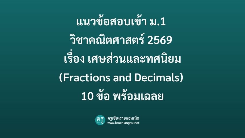 แนวข้อสอบเข้า ม.1 วิชาคณิตศาสตร์ 2569 เรื่อง เศษส่วนและทศนิยม (Fractions and Decimals) 10 ข้อ พร้อมเฉลย