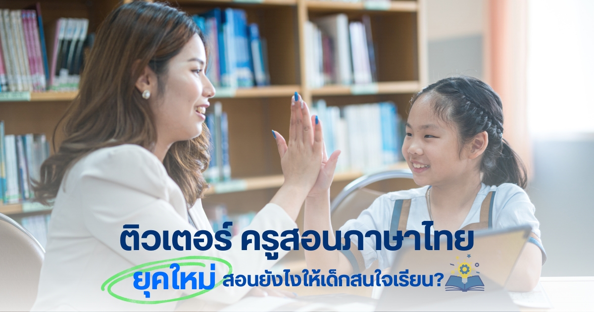 ติวเตอร์ครูสอนภาษาไทยยุคใหม่ สอนยังไงให้เด็กสนใจเรียน?