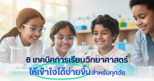 6 เทคนิคการเรียนวิทยาศาสตร์ ให้เข้าใจได้ง่ายขึ้น สำหรับทุกวัย