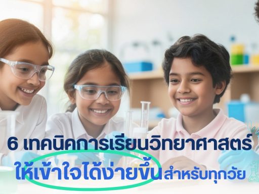 6 เทคนิคการเรียนวิทยาศาสตร์ ให้เข้าใจได้ง่ายขึ้น สำหรับทุกวัย