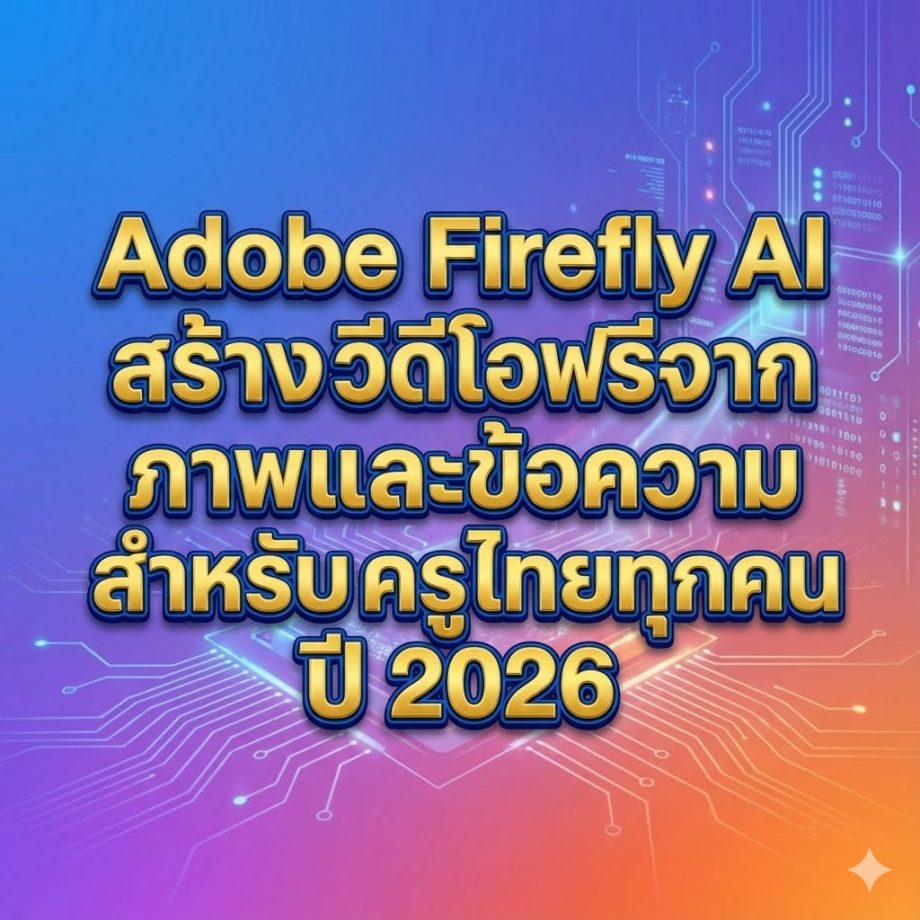 Adobe Firefly AI สร้างวีดีโอฟรีจากภาพและข้อความ สำหรับครูไทยทุกคนปี 2026