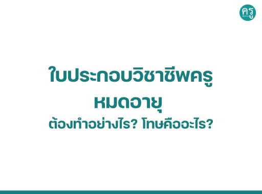 ใบประกอบวิชาชีพครูหมดอายุ ต้องทำอย่างไร โทษคืออะไร